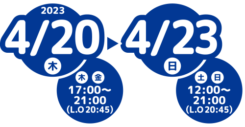 2023/4/20(木)-4/23(日) (木)(金)17:00-21:00(L.O 20:45) (土)(日)12:00-21:00(L.O 20:45)