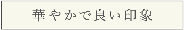 華やかで良い印象